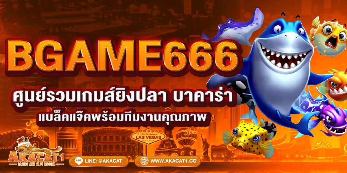 BGAME666 ศูนย์รวมเกมส์ยิงปลา บาคาร่า แบล็คแจ๊ค พร้อมทีมงานคุณภาพ
