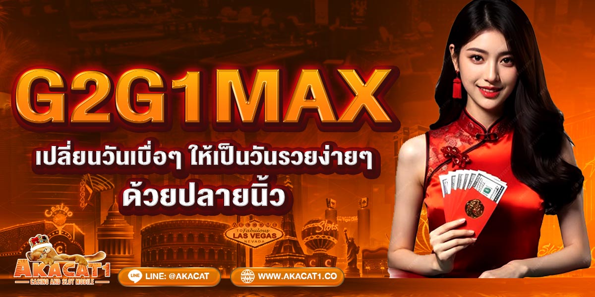 G2G1MAX เปลี่ยนวันเบื่อๆ ให้เป็นวันรวยง่ายๆ ด้วยปลายนิ้ว!