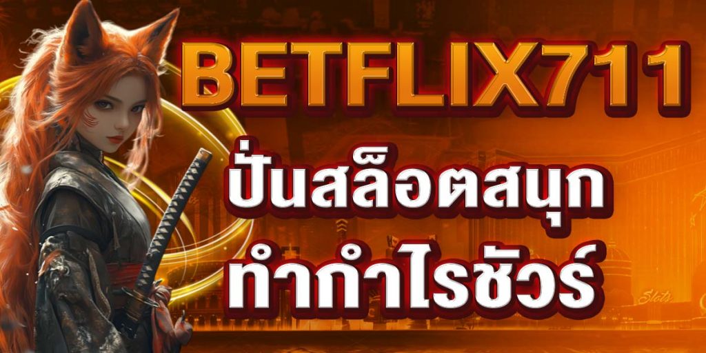 BETFLIX711 ปั่นสล็อตสนุก ทำกำไรชัวร์